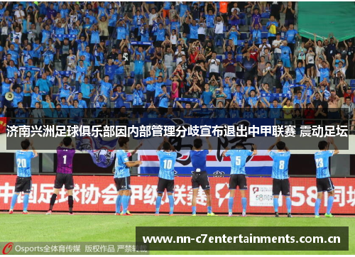 济南兴洲足球俱乐部因内部管理分歧宣布退出中甲联赛 震动足坛